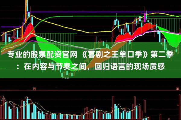专业的股票配资官网 《喜剧之王单口季》第二季：在内容与节奏之间，回归语言的现场质感